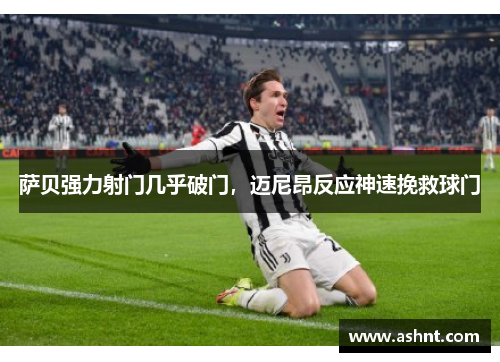 萨贝强力射门几乎破门，迈尼昂反应神速挽救球门