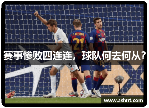赛事惨败四连连，球队何去何从？